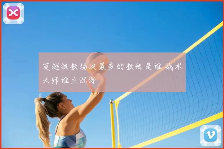 英超执教场次最多的教练是谁 战术大师谁主沉浮