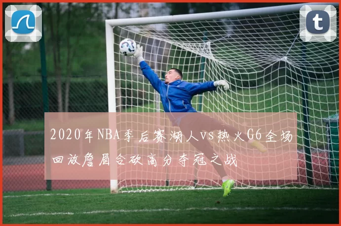 2020年NBA季后赛湖人vs热火G6全场回放詹眉合砍高分夺冠之战