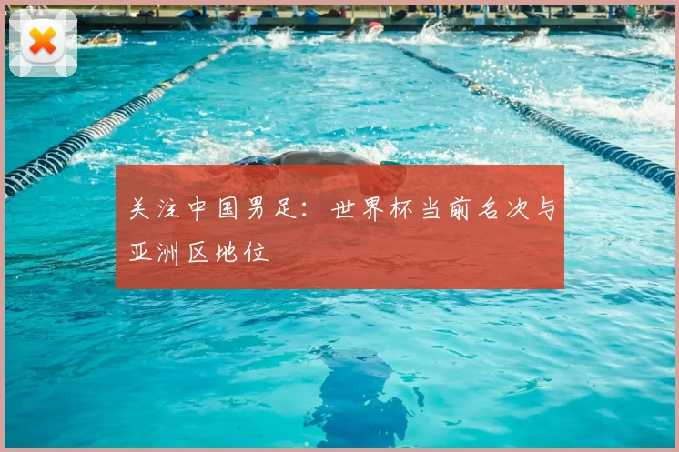 关注中国男足:世界杯当前名次与亚洲区地位