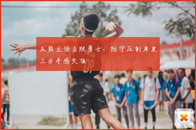 灰熊主场击败勇士,防守压制库里三分手感失准