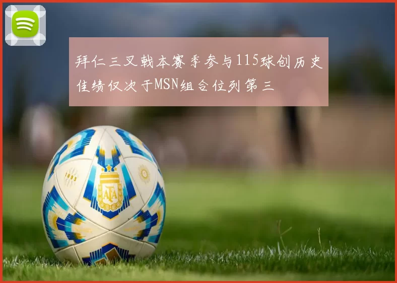 拜仁三叉戟本赛季参与115球创历史佳绩仅次于MSN组合位列第三