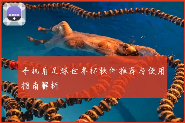 手机看足球世界杯软件推荐与使用指南解析