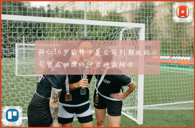 拜仁16岁前锋今夏合同到期经纪公司曾成功操作伊尔迪兹转会