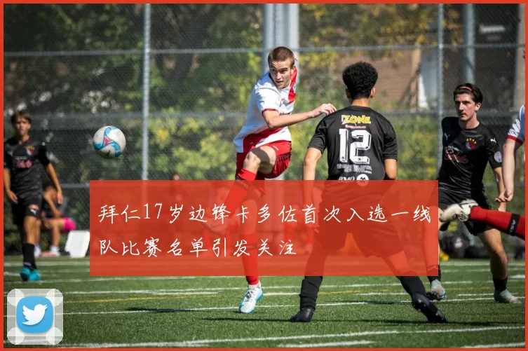 拜仁17岁边锋卡多佐首次入选一线队比赛名单引发关注