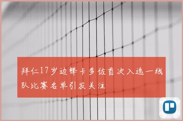 拜仁17岁边锋卡多佐首次入选一线队比赛名单引发关注
