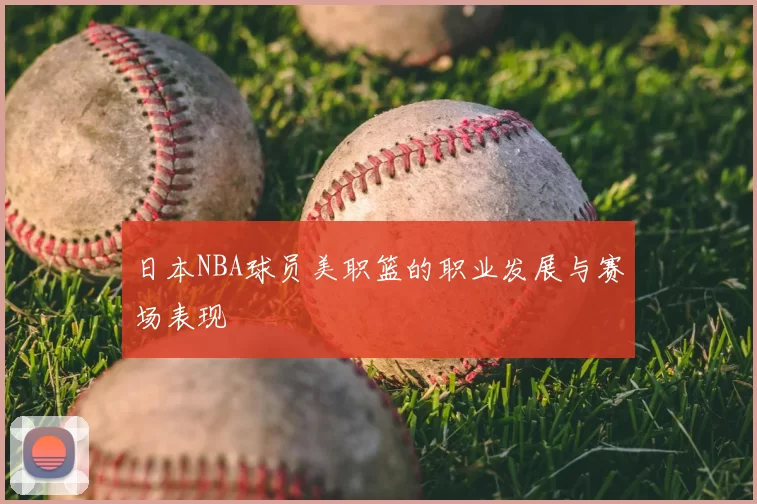 日本NBA球员美职篮的职业发展与赛场表现