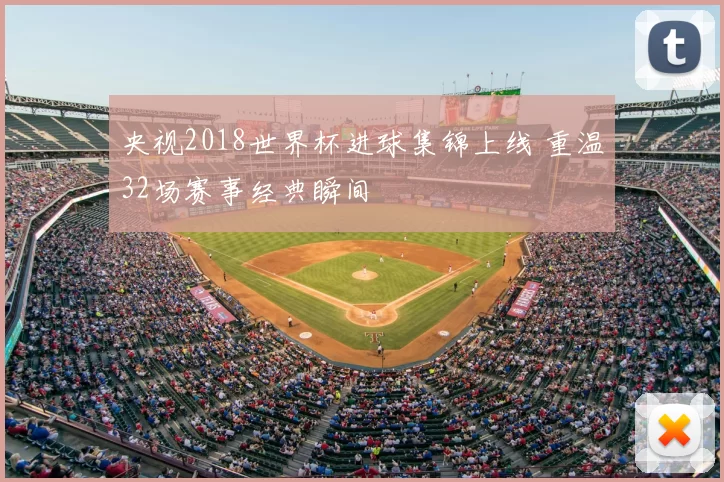央视2018世界杯进球集锦上线 重温32场赛事经典瞬间