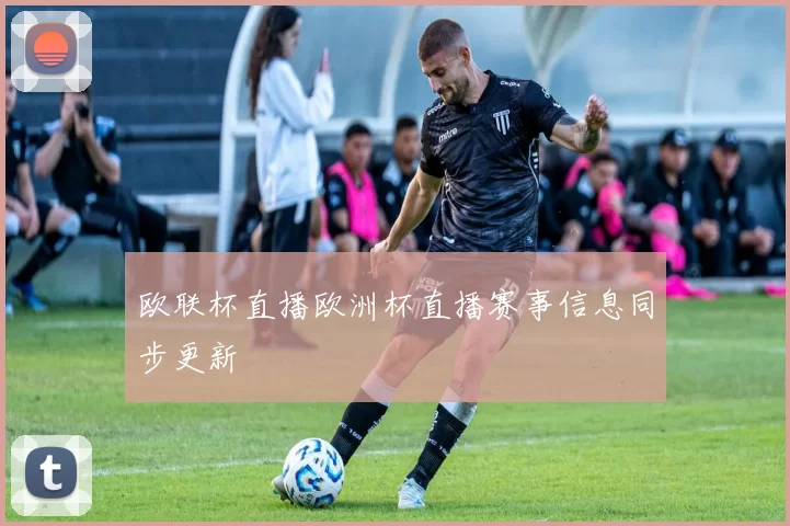 欧联杯直播欧洲杯直播赛事信息同步更新