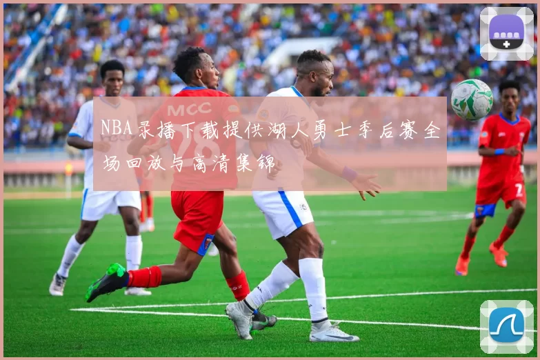 NBA录播下载提供湖人勇士季后赛全场回放与高清集锦