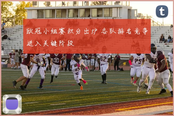 欧冠小组赛积分出炉 各队排名竞争进入关键阶段