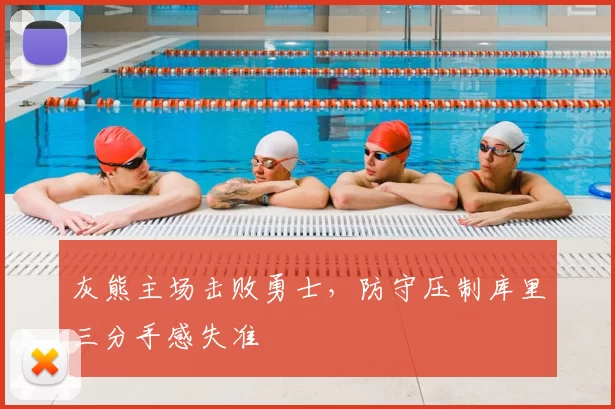 灰熊主场击败勇士,防守压制库里三分手感失准