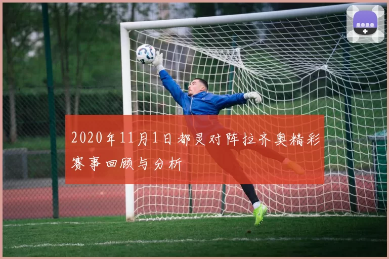 2020年11月1日都灵对阵拉齐奥精彩赛事回顾与分析