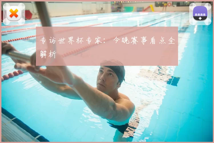 专访世界杯专家:今晚赛事看点全解析