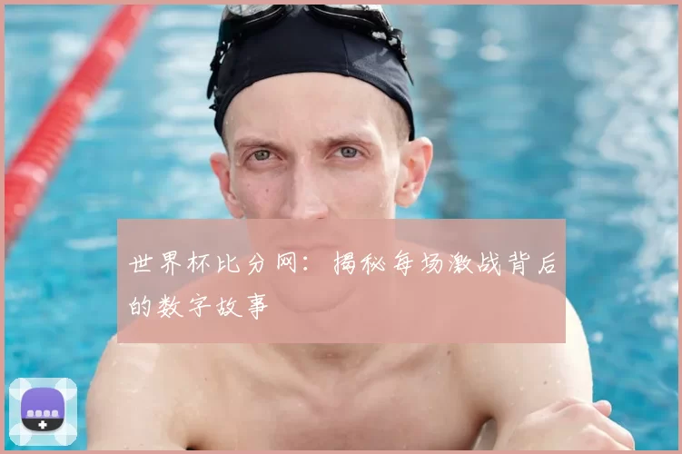 世界杯比分网：揭秘每场激战背后的数字故事