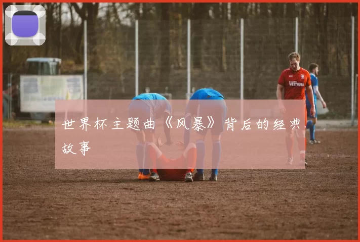 世界杯主题曲《风暴》背后的经典故事