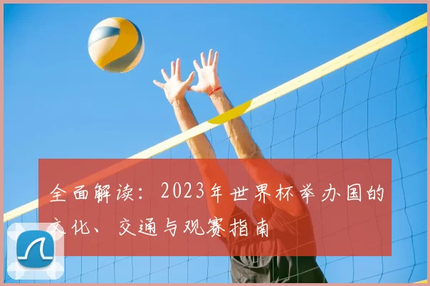 全面解读:2023年世界杯举办国的文化、交通与观赛指南