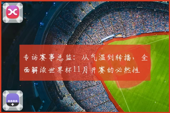 专访赛事总监:从气温到转播,全面解读世界杯11月开赛的必然性