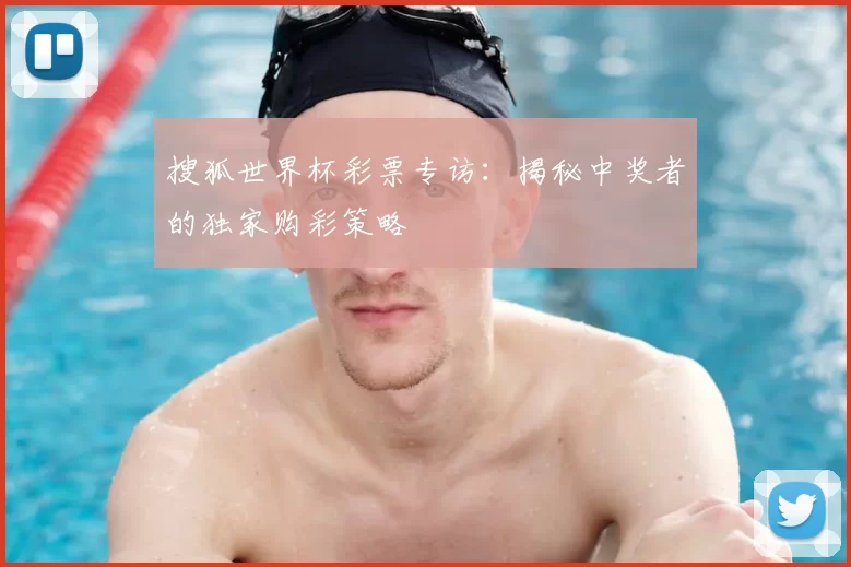 搜狐世界杯彩票专访:揭秘中奖者的独家购彩策略