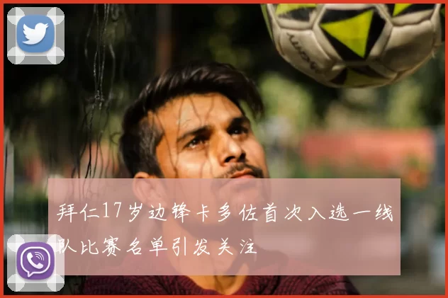 拜仁17岁边锋卡多佐首次入选一线队比赛名单引发关注