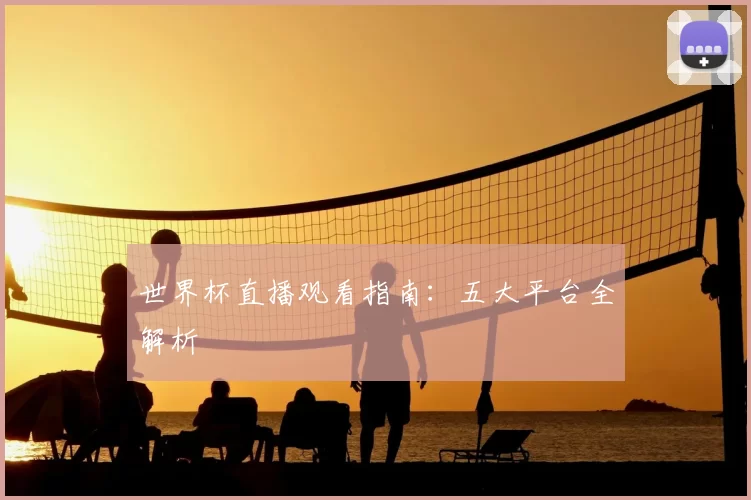 世界杯直播观看指南:五大平台全解析
