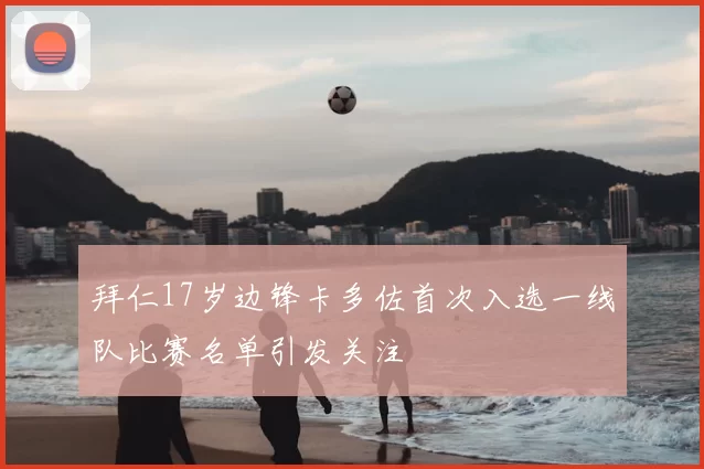拜仁17岁边锋卡多佐首次入选一线队比赛名单引发关注