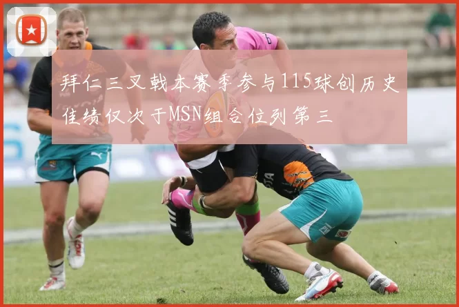 拜仁三叉戟本赛季参与115球创历史佳绩仅次于MSN组合位列第三