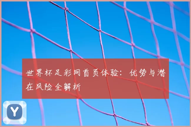 世界杯足彩网首页体验:优势与潜在风险全解析