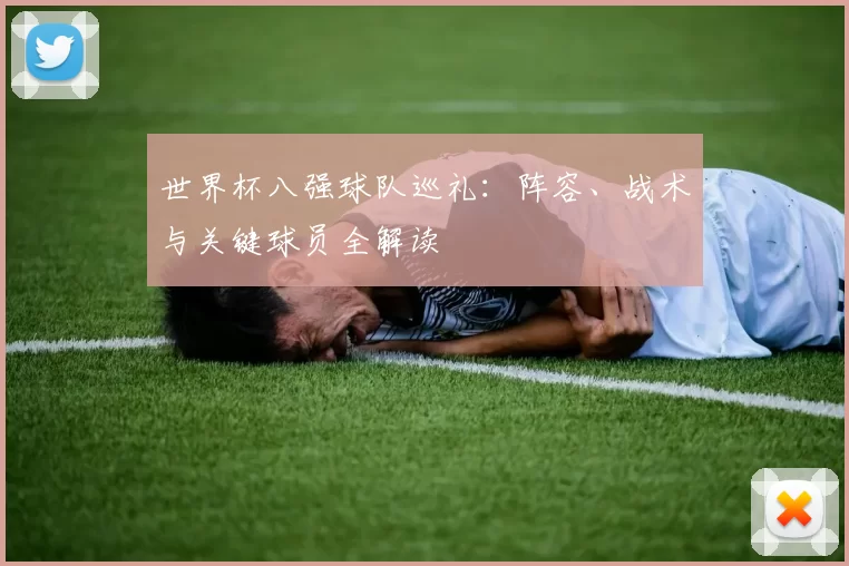 世界杯八强球队巡礼：阵容、战术与关键球员全解读