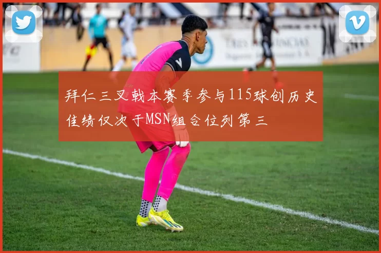 拜仁三叉戟本赛季参与115球创历史佳绩仅次于MSN组合位列第三