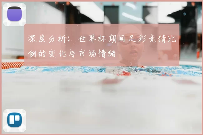 深度分析：世界杯期间足彩竞猜比例的变化与市场情绪