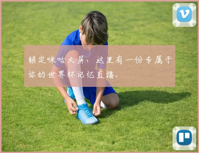锁定咪咕大屏,这里有一份专属于你的世界杯记忆直播。
