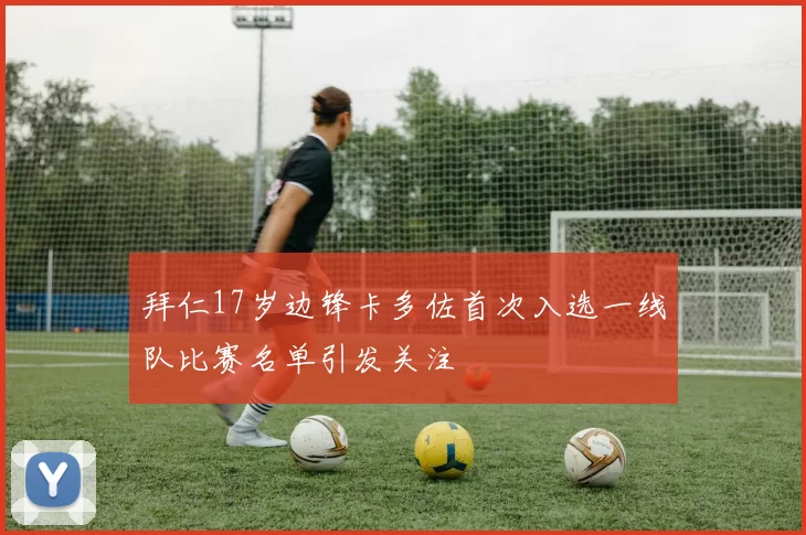 拜仁17岁边锋卡多佐首次入选一线队比赛名单引发关注
