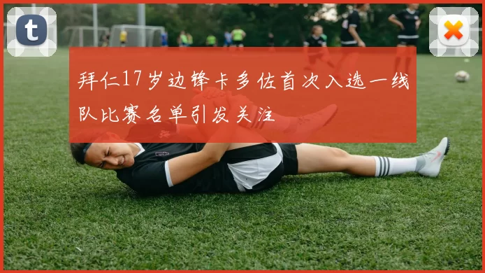 拜仁17岁边锋卡多佐首次入选一线队比赛名单引发关注