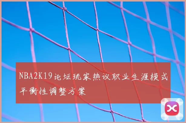 NBA2K19论坛玩家热议职业生涯模式平衡性调整方案
