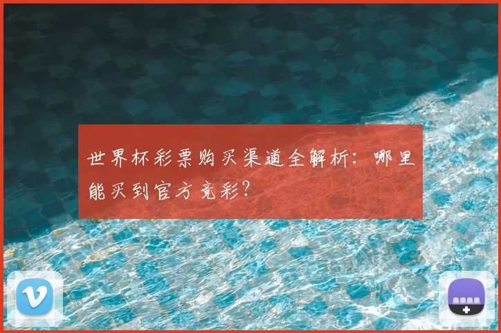 世界杯彩票购买渠道全解析:哪里能买到官方竞彩?