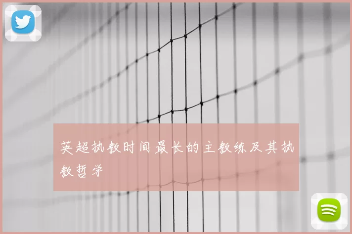 英超执教时间最长的主教练及其执教哲学