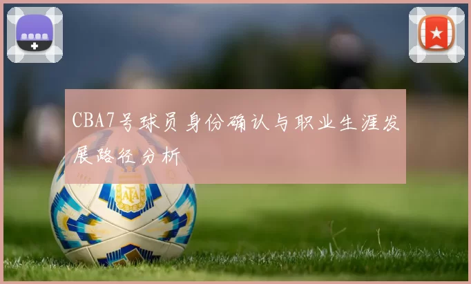 CBA7号球员身份确认与职业生涯发展路径分析