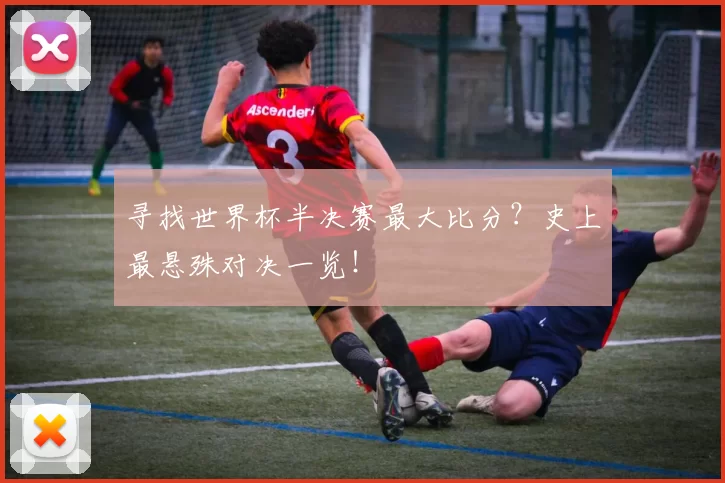 寻找世界杯半决赛最大比分?史上最悬殊对决一览!