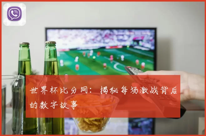 世界杯比分网：揭秘每场激战背后的数字故事