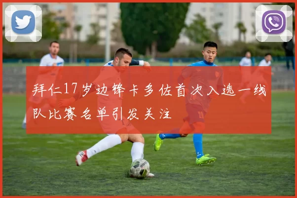 拜仁17岁边锋卡多佐首次入选一线队比赛名单引发关注