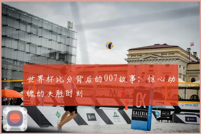 世界杯比分背后的007故事：惊心动魄的决胜时刻