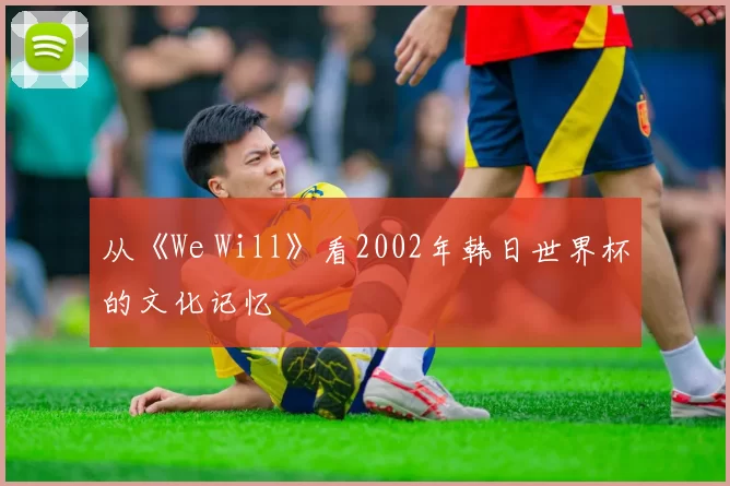 从《We Will》看2002年韩日世界杯的文化记忆