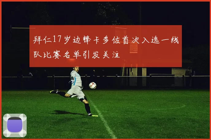 拜仁17岁边锋卡多佐首次入选一线队比赛名单引发关注