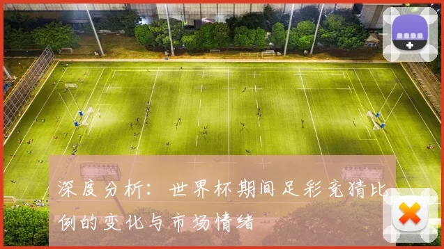 深度分析:世界杯期间足彩竞猜比例的变化与市场情绪