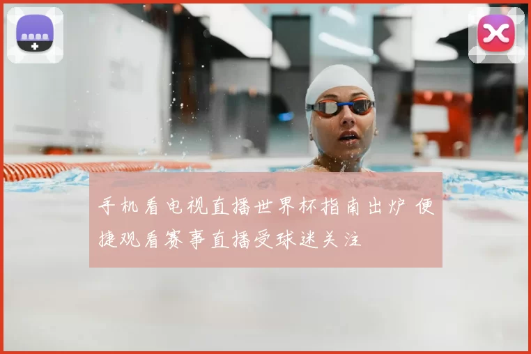 手机看电视直播世界杯指南出炉 便捷观看赛事直播受球迷关注