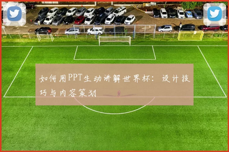 如何用PPT生动讲解世界杯:设计技巧与内容策划