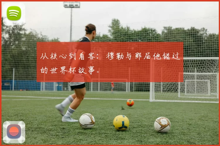 从核心到看客:穆勒与那届他错过的世界杯故事。