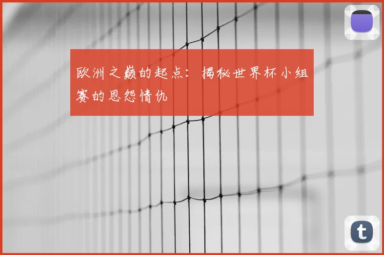 欧洲之巅的起点:揭秘世界杯小组赛的恩怨情仇