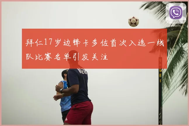 拜仁17岁边锋卡多佐首次入选一线队比赛名单引发关注