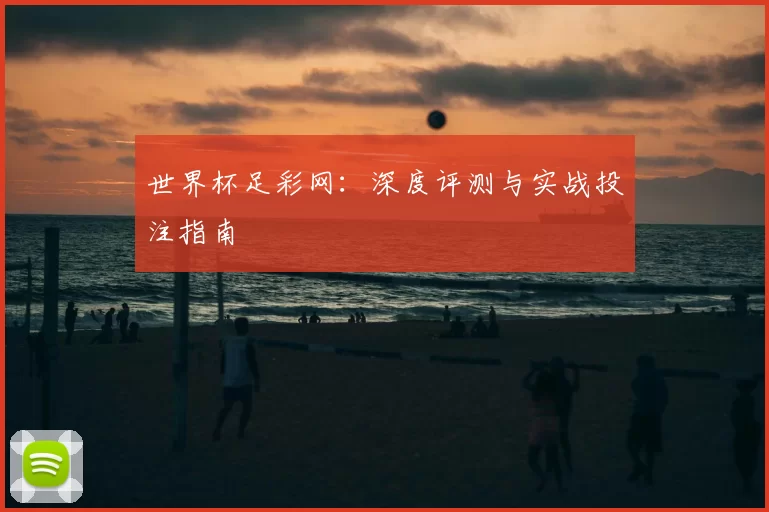 世界杯足彩网:深度评测与实战投注指南